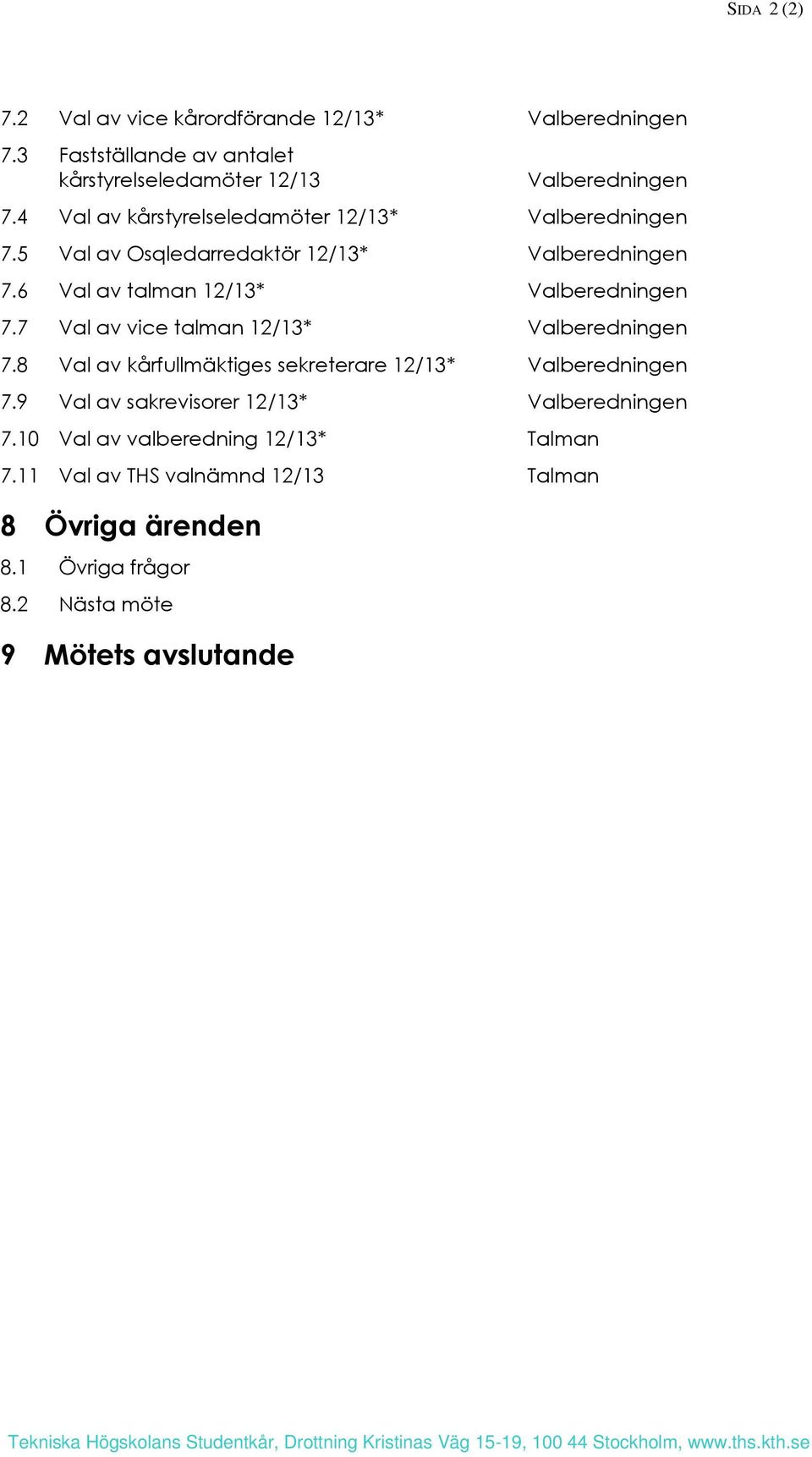 7 Val av vice talman 12/13* Valberedningen 7.8 Val av kårfullmäktiges sekreterare 12/13* Valberedningen 7.