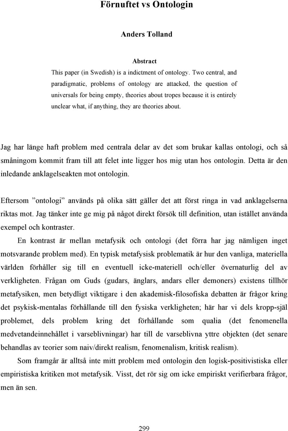 about. Jag har länge haft problem med centrala delar av det som brukar kallas ontologi, och så småningom kommit fram till att felet inte ligger hos mig utan hos ontologin.