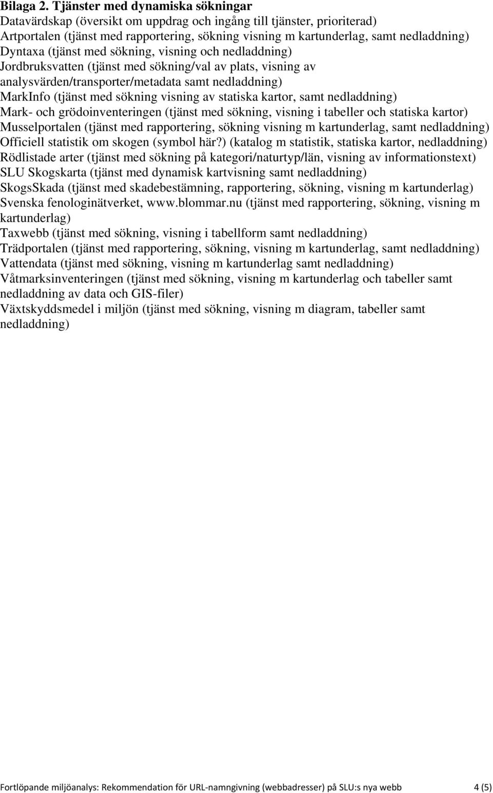 Dyntaxa (tjänst med sökning, visning och nedladdning) Jordbruksvatten (tjänst med sökning/val av plats, visning av analysvärden/transporter/metadata samt nedladdning) MarkInfo (tjänst med sökning