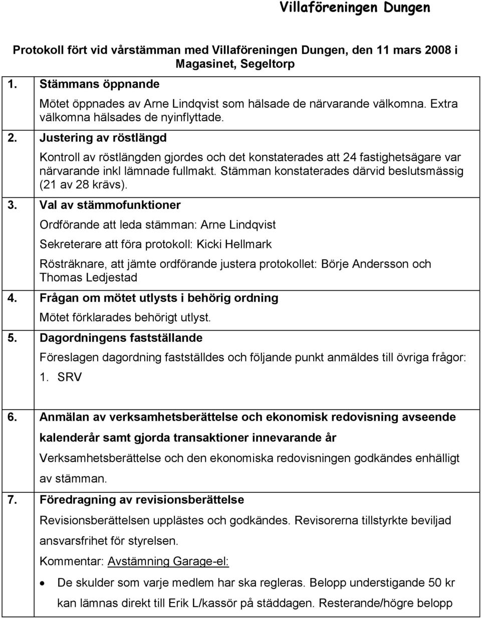 Justering av röstlängd Kontroll av röstlängden gjordes och det konstaterades att 24 fastighetsägare var närvarande inkl lämnade fullmakt. Stämman konstaterades därvid beslutsmässig (21 av 28 krävs).