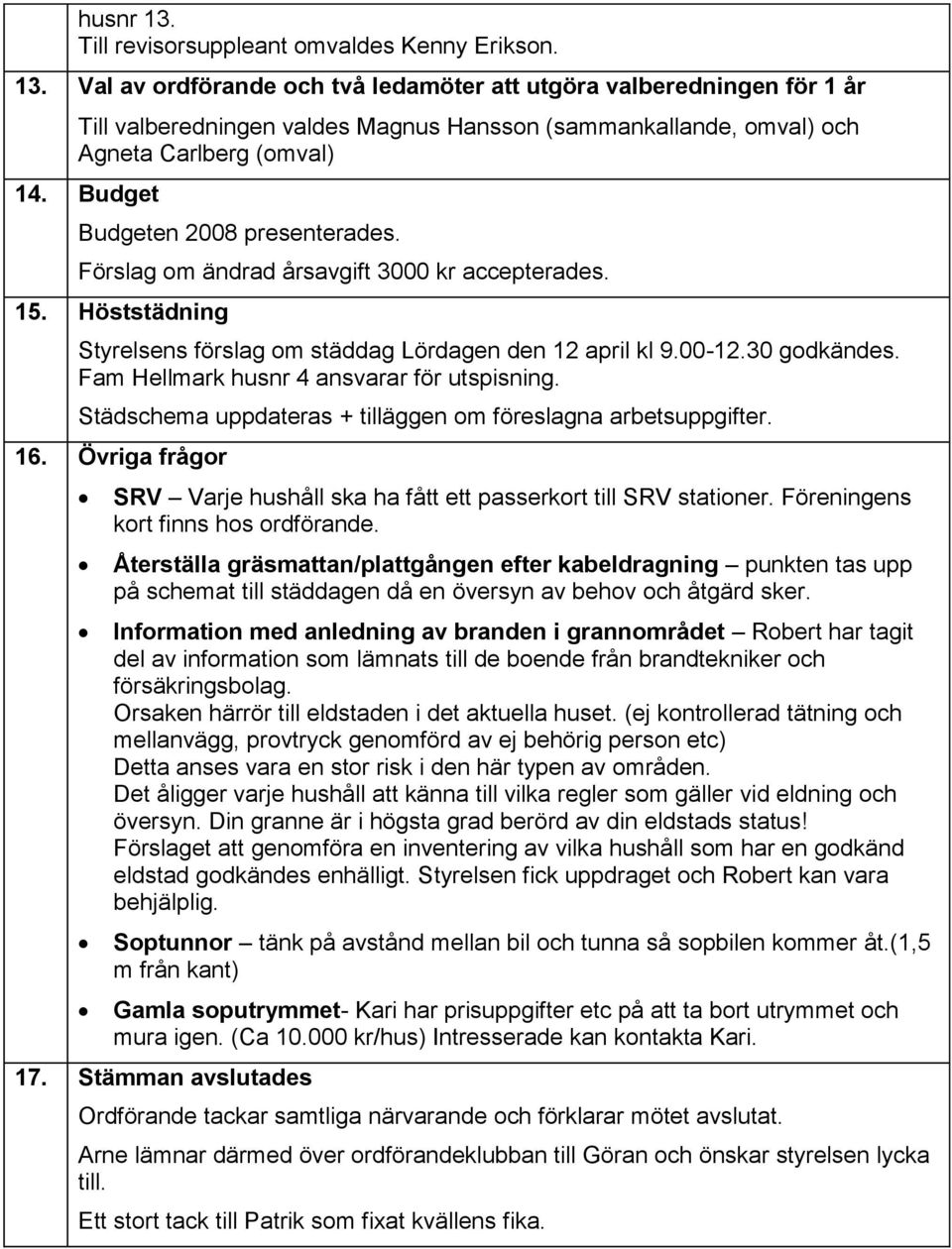 Fam Hellmark husnr 4 ansvarar för utspisning. Städschema uppdateras + tilläggen om föreslagna arbetsuppgifter. 16. Övriga frågor SRV Varje hushåll ska ha fått ett passerkort till SRV stationer.