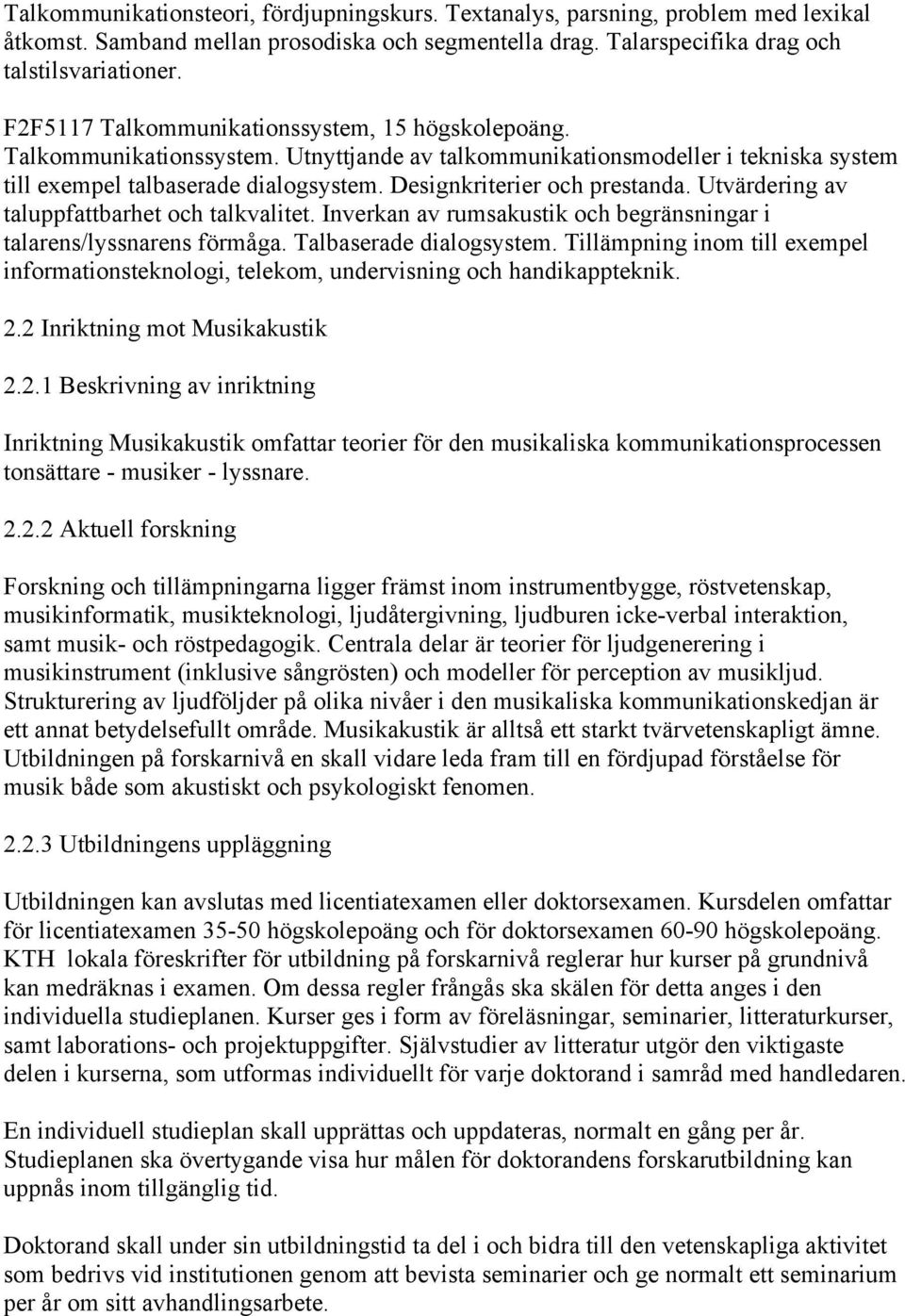 Designkriterier och prestanda. Utvärdering av taluppfattbarhet och talkvalitet. Inverkan av rumsakustik och begränsningar i talarens/lyssnarens förmåga. Talbaserade dialogsystem.
