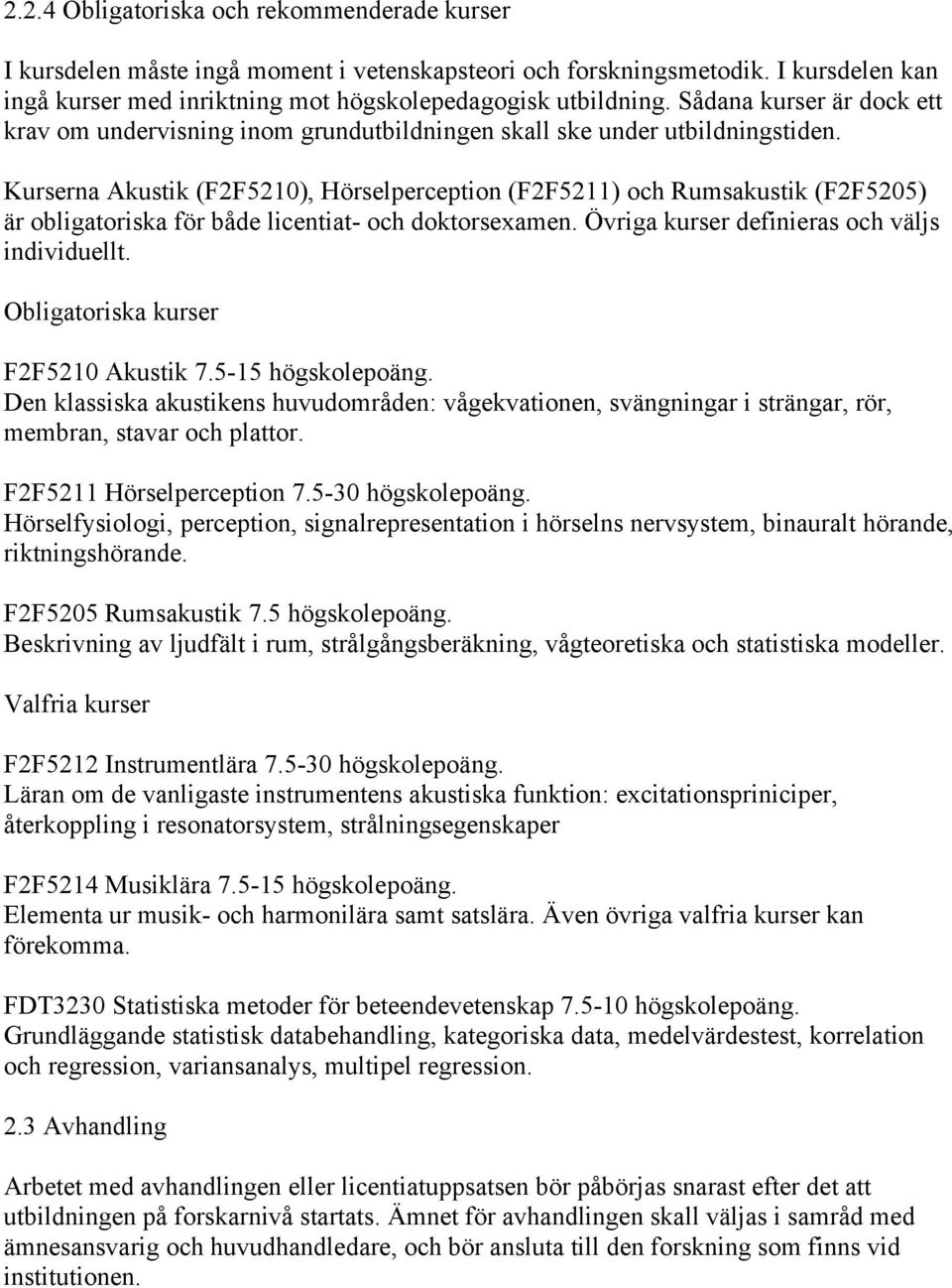 Kurserna Akustik (F2F5210), Hörselperception (F2F5211) och Rumsakustik (F2F5205) är obligatoriska för både licentiat- och doktorsexamen. Övriga kurser definieras och väljs individuellt.