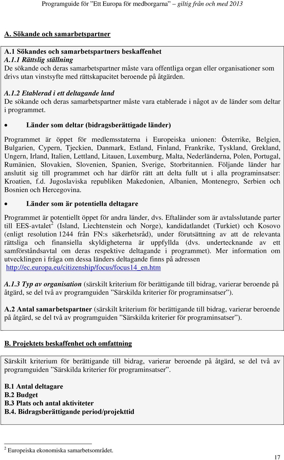 1 Rättslig ställning De sökande och deras samarbetspartner måste vara offentliga organ eller organisationer som drivs utan vinstsyfte med rättskapacitet beroende på åtgärden. A.1.2 Etablerad i ett deltagande land De sökande och deras samarbetspartner måste vara etablerade i något av de länder som deltar i programmet.