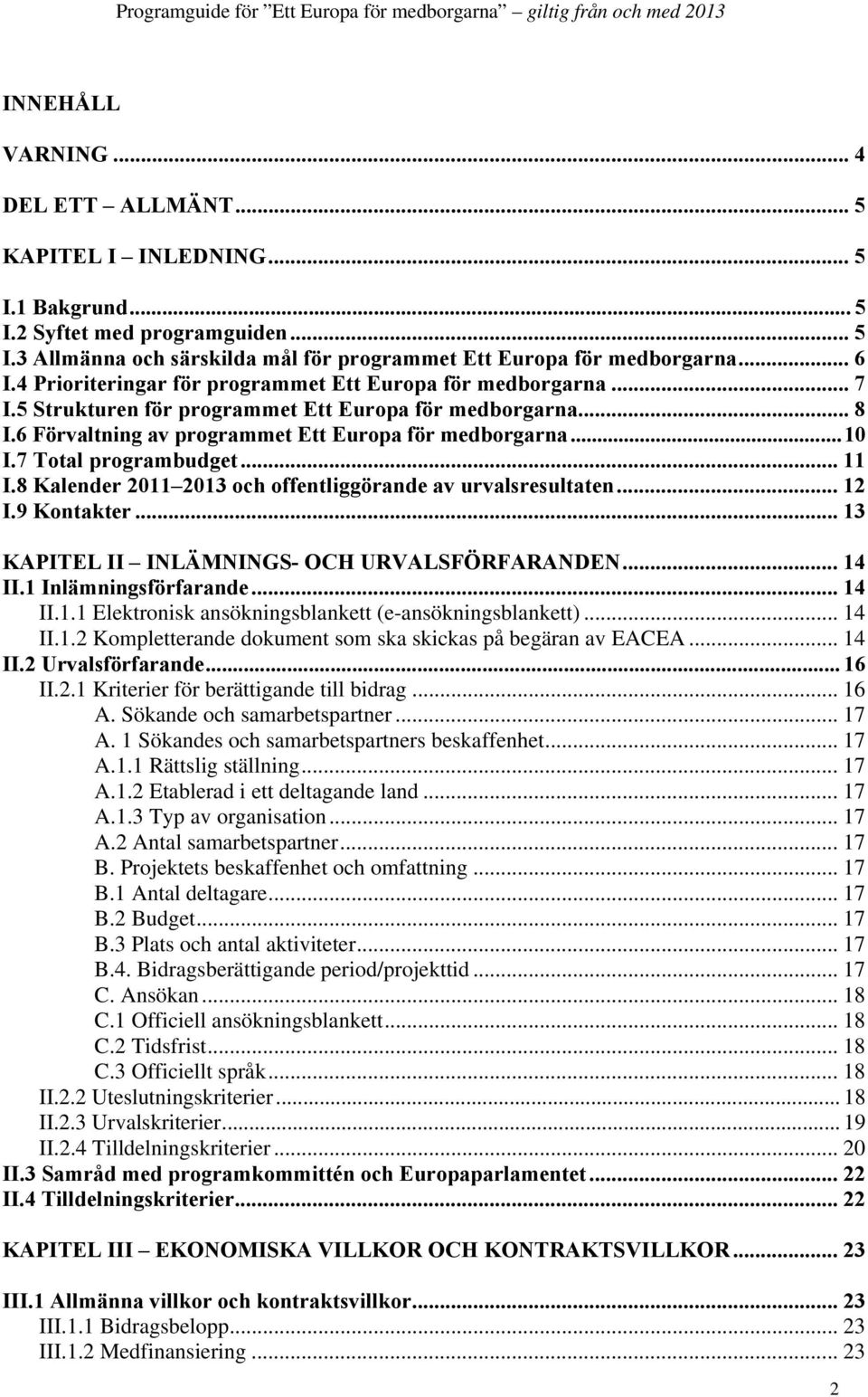 7 Total programbudget... 11 I.8 Kalender 2011 2013 och offentliggörande av urvalsresultaten... 12 I.9 Kontakter... 13 KAPITEL II INLÄMNINGS- OCH URVALSFÖRFARANDEN... 14 II.1 Inlämningsförfarande.