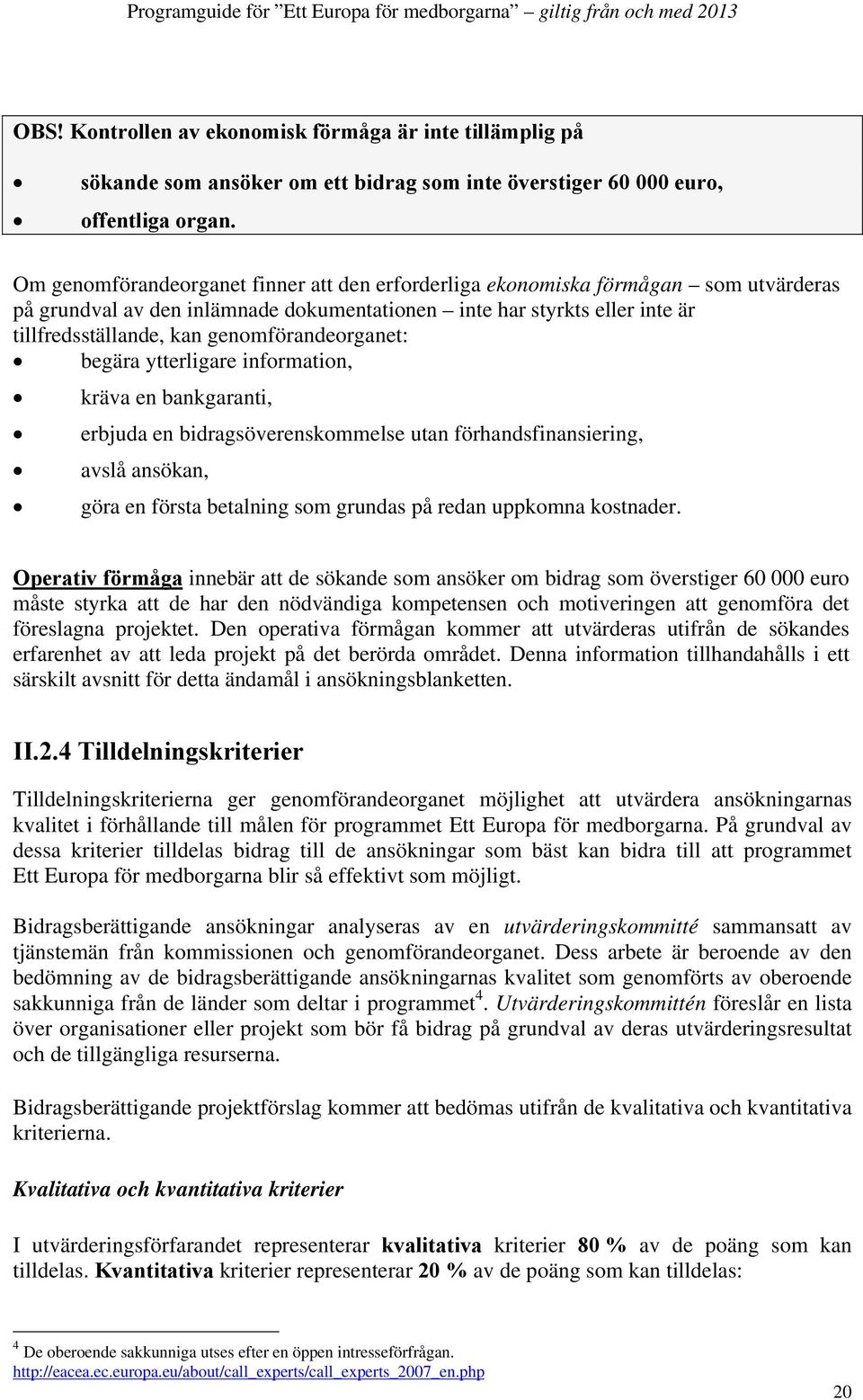 genomförandeorganet: begära ytterligare information, kräva en bankgaranti, erbjuda en bidragsöverenskommelse utan förhandsfinansiering, avslå ansökan, göra en första betalning som grundas på redan