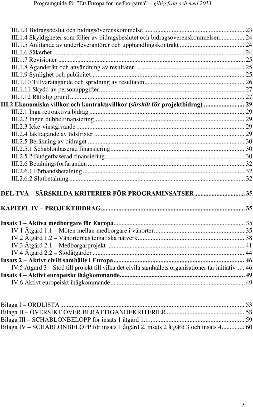 .. 26 III.1.11 Skydd av personuppgifter... 27 III.1.12 Rättslig grund... 27 III.2 Ekonomiska villkor och kontraktsvillkor (särskilt för projektbidrag)... 29 III.2.1 Inga retroaktiva bidrag... 29 III.2.2 Ingen dubbelfinansiering.