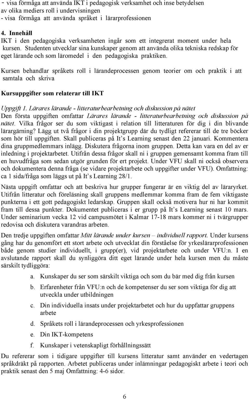 Studenten utvecklar sina kunskaper genom att använda olika tekniska redskap för eget lärande och som läromedel i den pedagogiska praktiken.