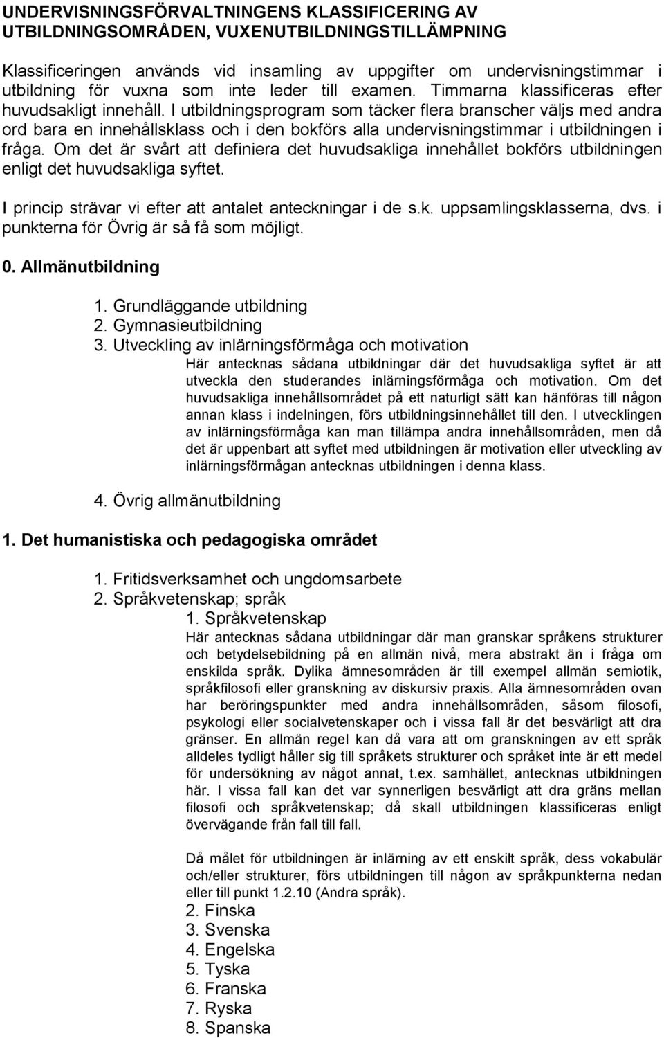 I utbildningsprogram som täcker flera branscher väljs med andra ord bara en innehållsklass och i den bokförs alla undervisningstimmar i utbildningen i fråga.