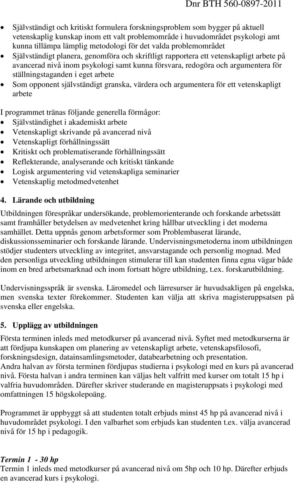 ställningstaganden i eget arbete Som opponent självständigt granska, värdera och argumentera för ett vetenskapligt arbete I programmet tränas följande generella förmågor: Självständighet i akademiskt