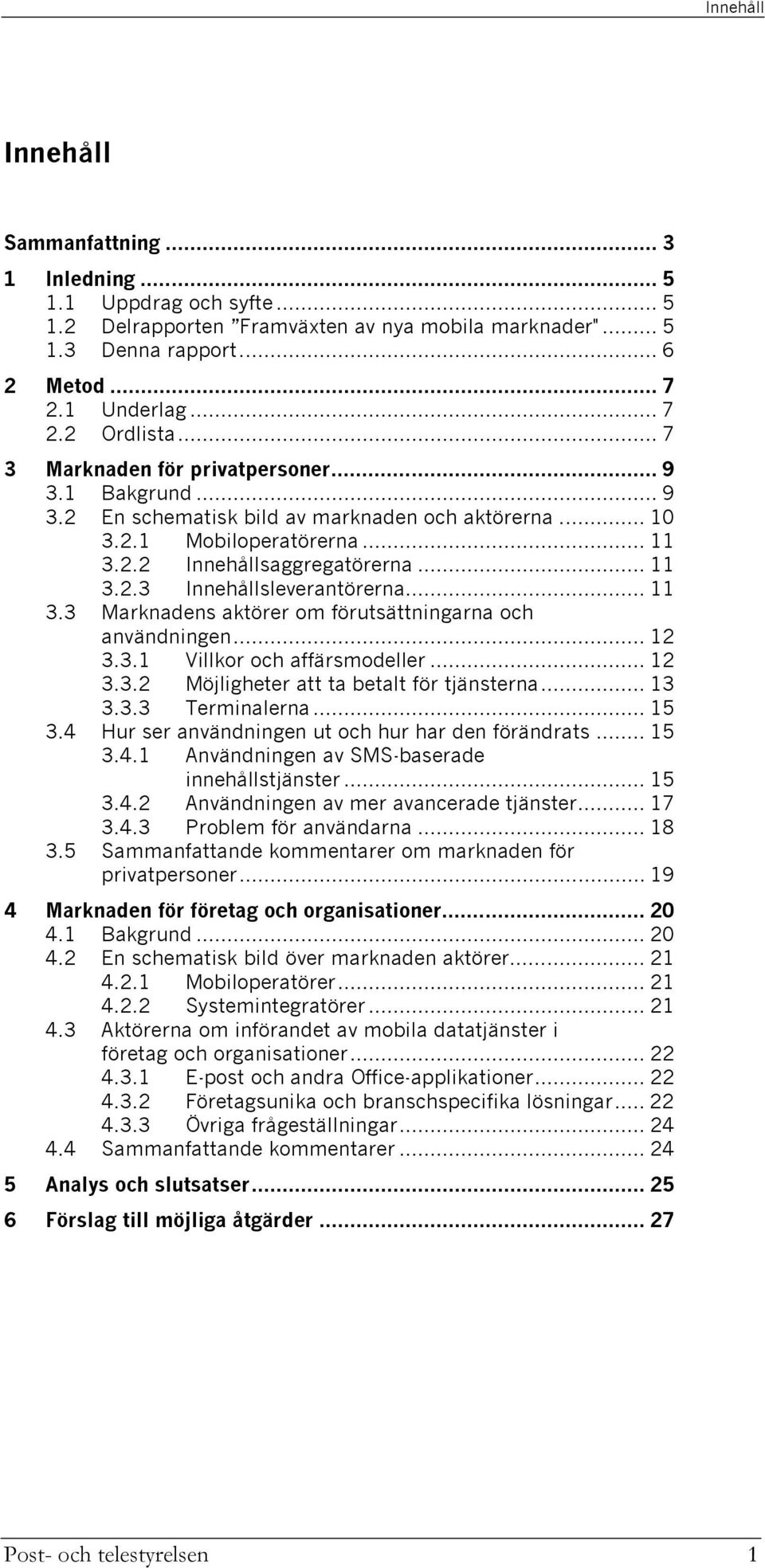 .. 11 3.3 Marknadens aktörer om förutsättningarna och användningen... 12 3.3.1 Villkor och affärsmodeller... 12 3.3.2 Möjligheter att ta betalt för tjänsterna... 13 3.3.3 Terminalerna... 15 3.