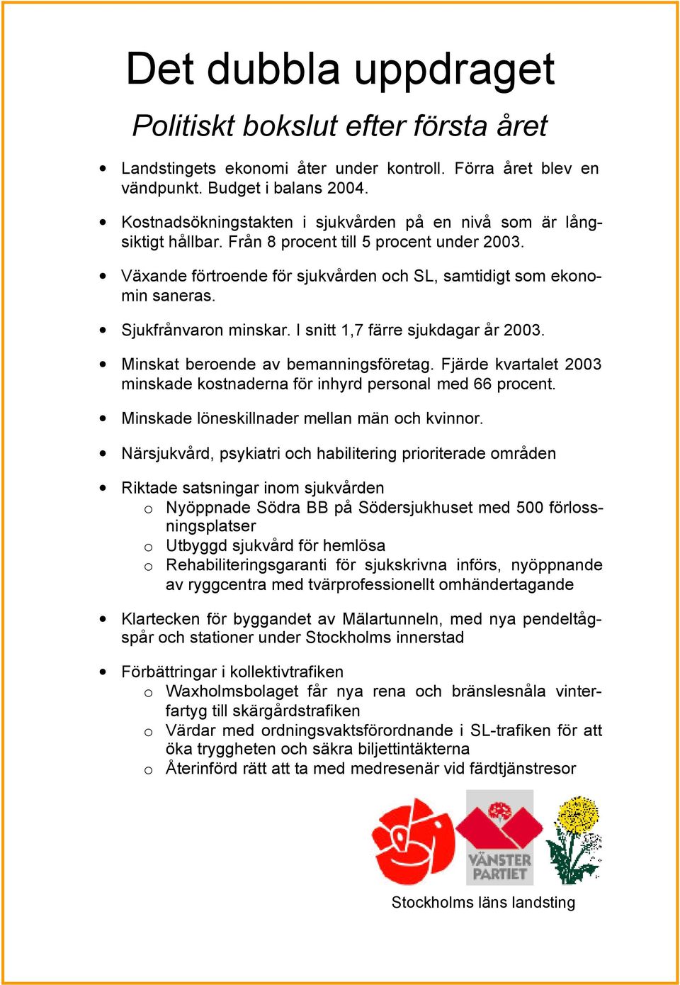 Sjukfrånvaron minskar. I snitt 1,7 färre sjukdagar år 2003. Minskat beroende av bemanningsföretag. Fjärde kvartalet 2003 minskade kostnaderna för inhyrd personal med 66 procent.