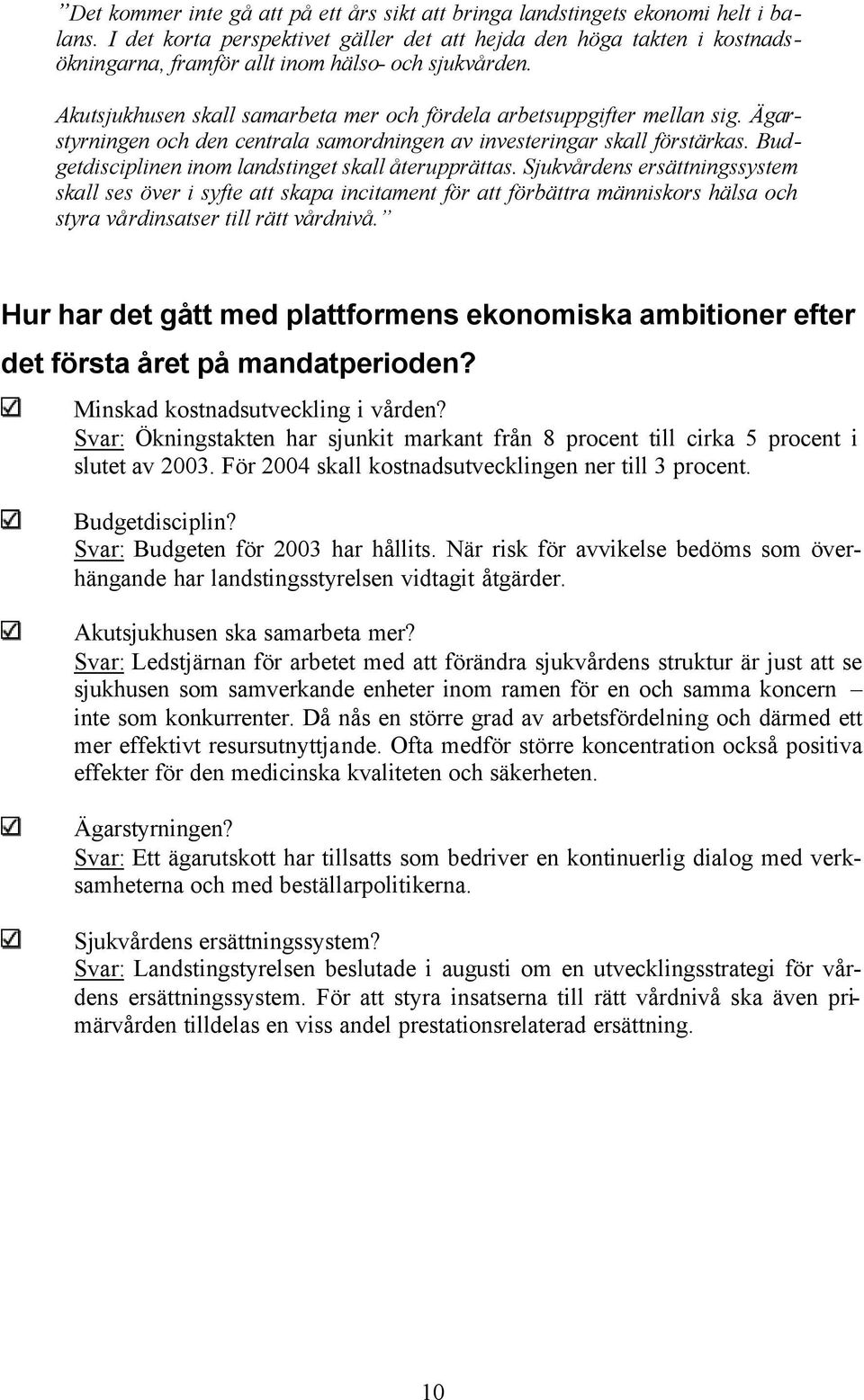 Ägarstyrningen och den centrala samordningen av investeringar skall förstärkas. Budgetdisciplinen inom landstinget skall återupprättas.