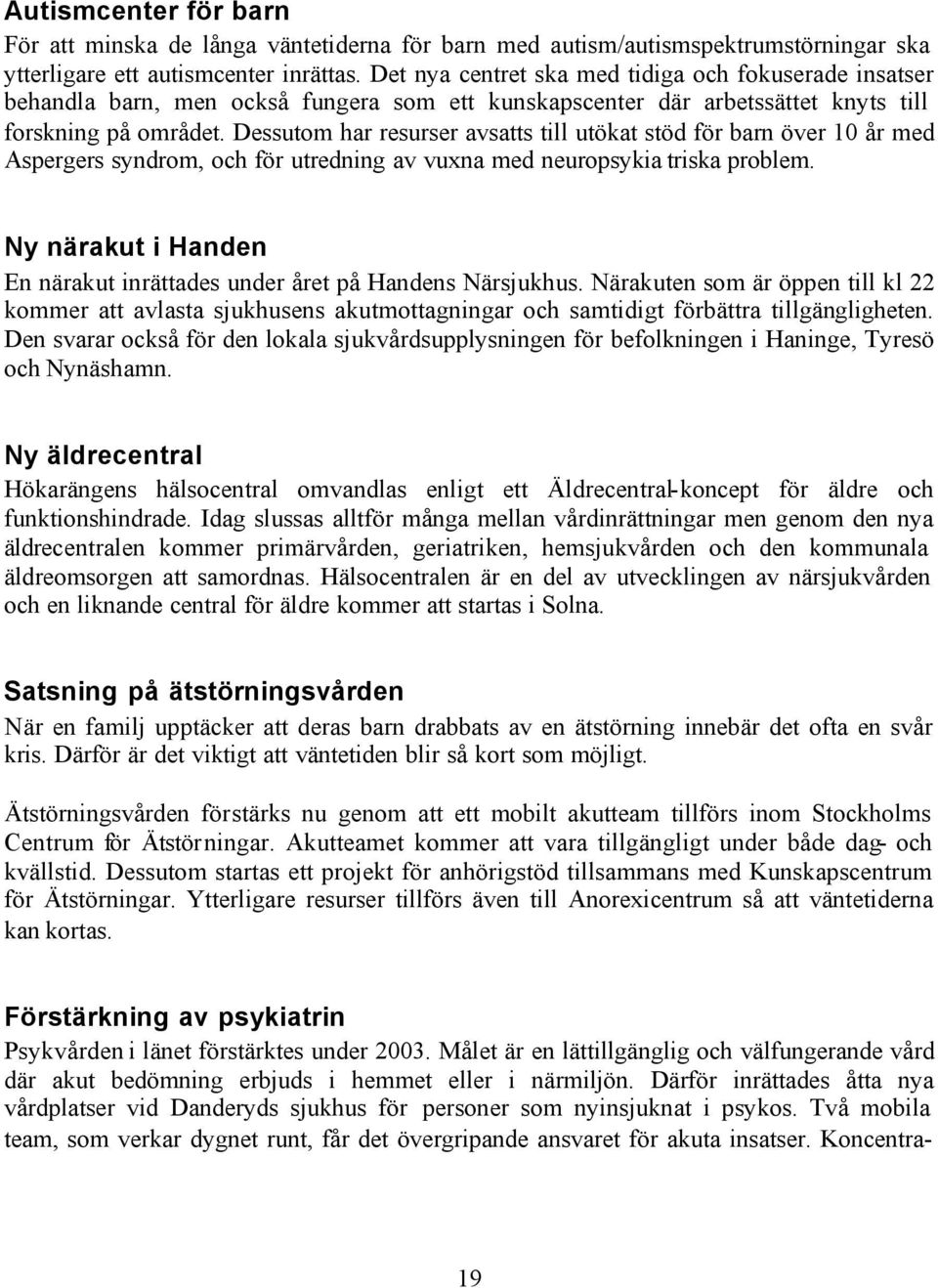 Dessutom har resurser avsatts till utökat stöd för barn över 10 år med Aspergers syndrom, och för utredning av vuxna med neuropsykia triska problem.