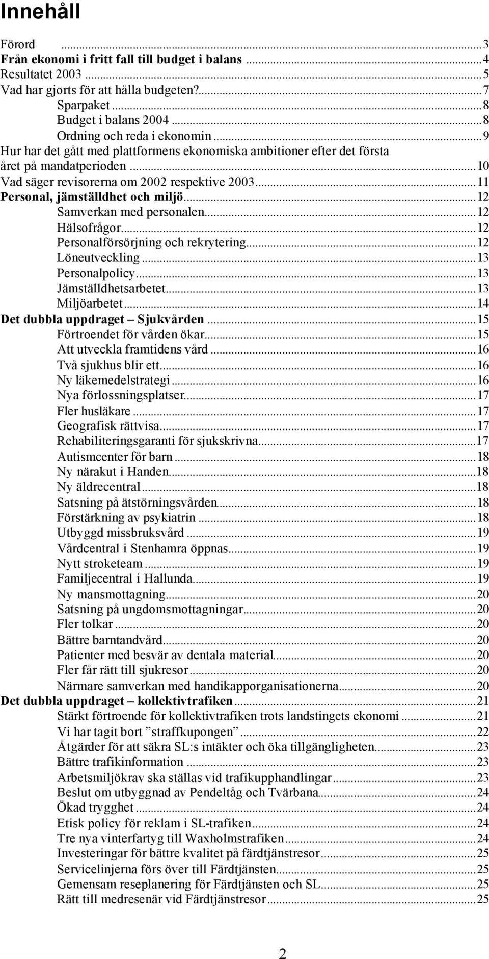 ..12 Samverkan med personalen...12 Hälsofrågor...12 Personalförsörjning och rekrytering...12 Löneutveckling...13 Personalpolicy...13 Jämställdhetsarbetet...13 Miljöarbetet.