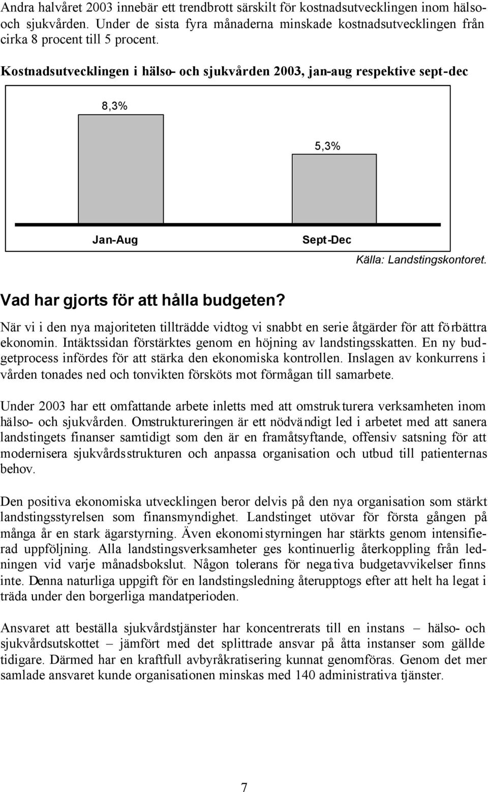 När vi i den nya majoriteten tillträdde vidtog vi snabbt en serie åtgärder för att förbättra ekonomin. Intäktssidan förstärktes genom en höjning av landstingsskatten.