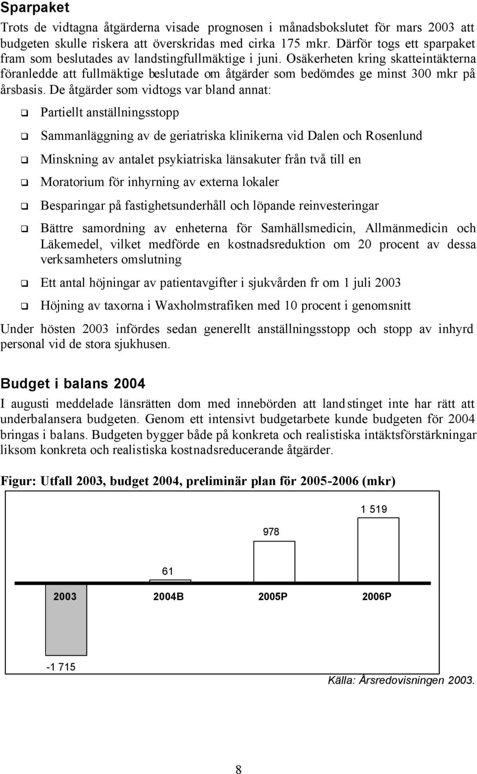 Osäkerheten kring skatteintäkterna föranledde att fullmäktige beslutade om åtgärder som bedömdes ge minst 300 mkr på årsbasis.