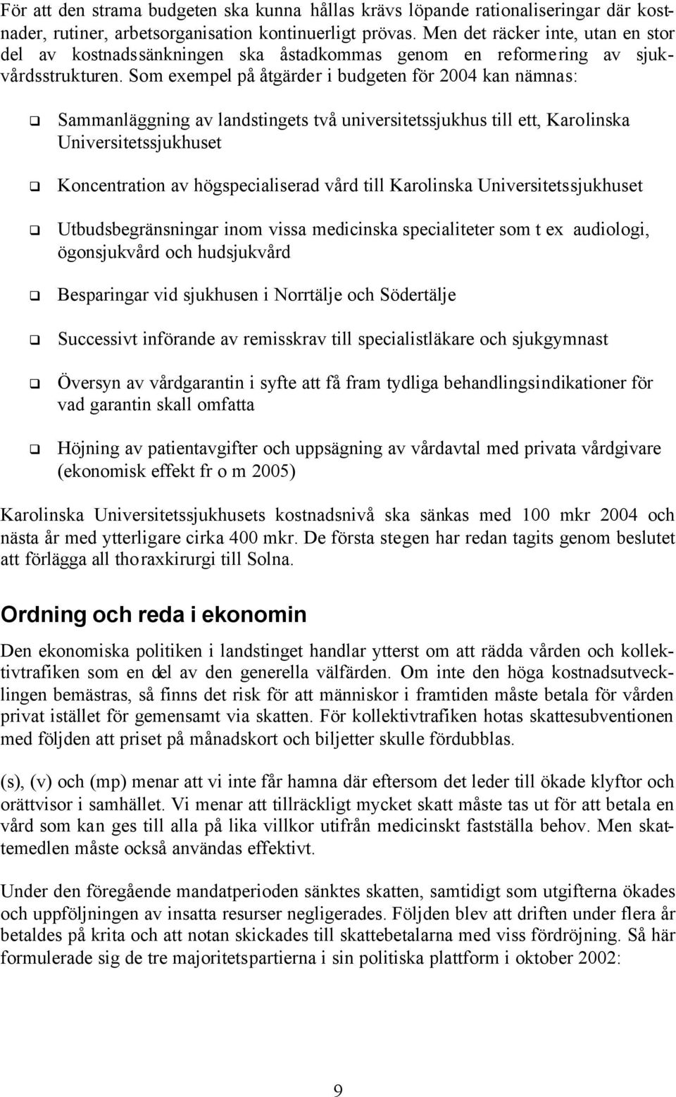 Som exempel på åtgärder i budgeten för 2004 kan nämnas: Sammanläggning av landstingets två universitetssjukhus till ett, Karolinska Universitetssjukhuset Koncentration av högspecialiserad vård till