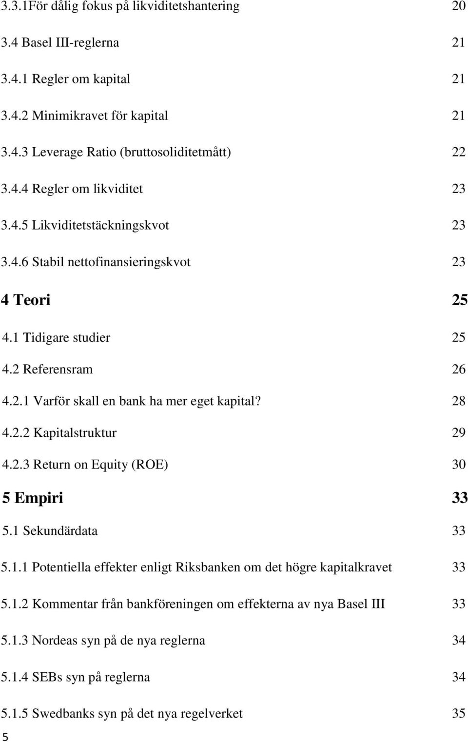 2.3 Return on Equity (ROE) 30 5 Empiri 33 5.1 Sekundärdata 33 5.1.1 Potentiella effekter enligt Riksbanken om det högre kapitalkravet 33 5.1.2 Kommentar från bankföreningen om effekterna av nya Basel III 33 5.