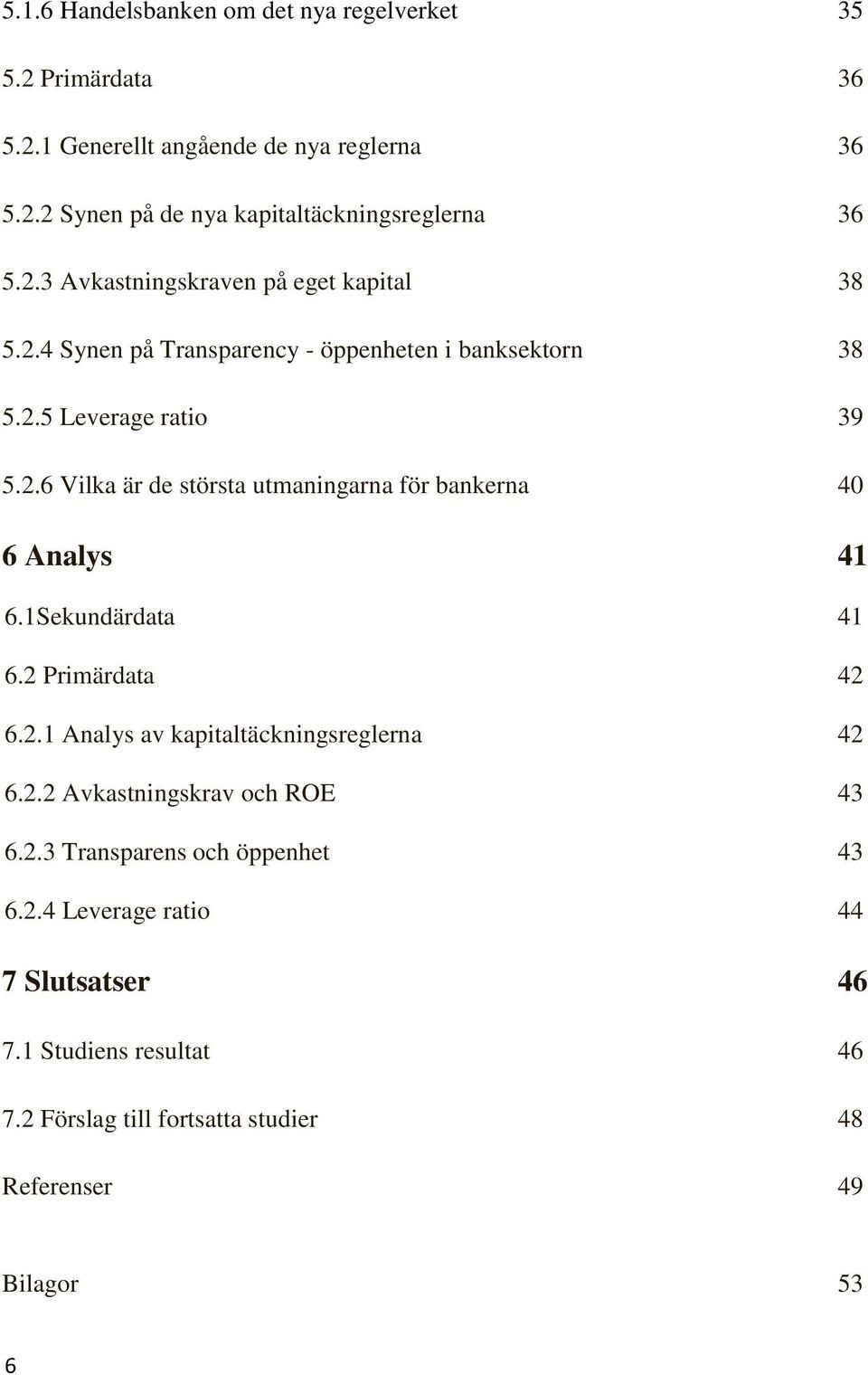 1Sekundärdata 41 6.2 Primärdata 42 6.2.1 Analys av kapitaltäckningsreglerna 42 6.2.2 Avkastningskrav och ROE 43 6.2.3 Transparens och öppenhet 43 6.2.4 Leverage ratio 44 7 Slutsatser 46 7.