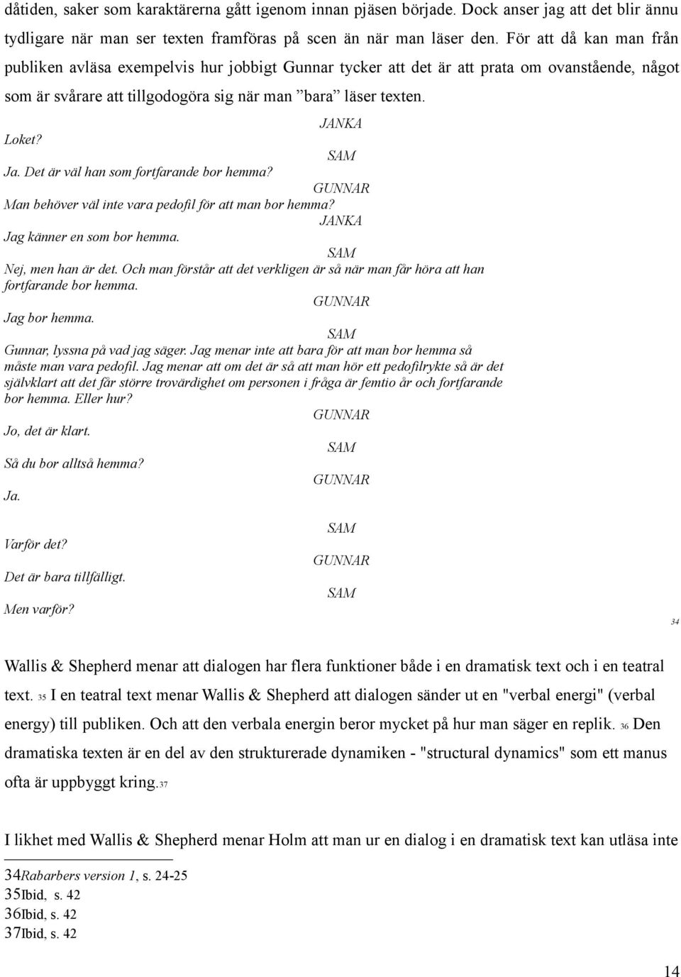 SAM Ja. Det är väl han som fortfarande bor hemma? GUNNAR Man behöver väl inte vara pedofil för att man bor hemma? JANKA Jag känner en som bor hemma. SAM Nej, men han är det.