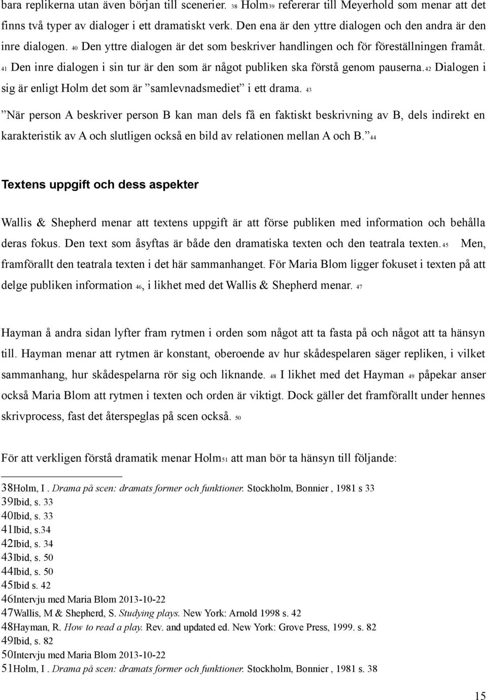 41 Den inre dialogen i sin tur är den som är något publiken ska förstå genom pauserna.42 Dialogen i sig är enligt Holm det som är samlevnadsmediet i ett drama.