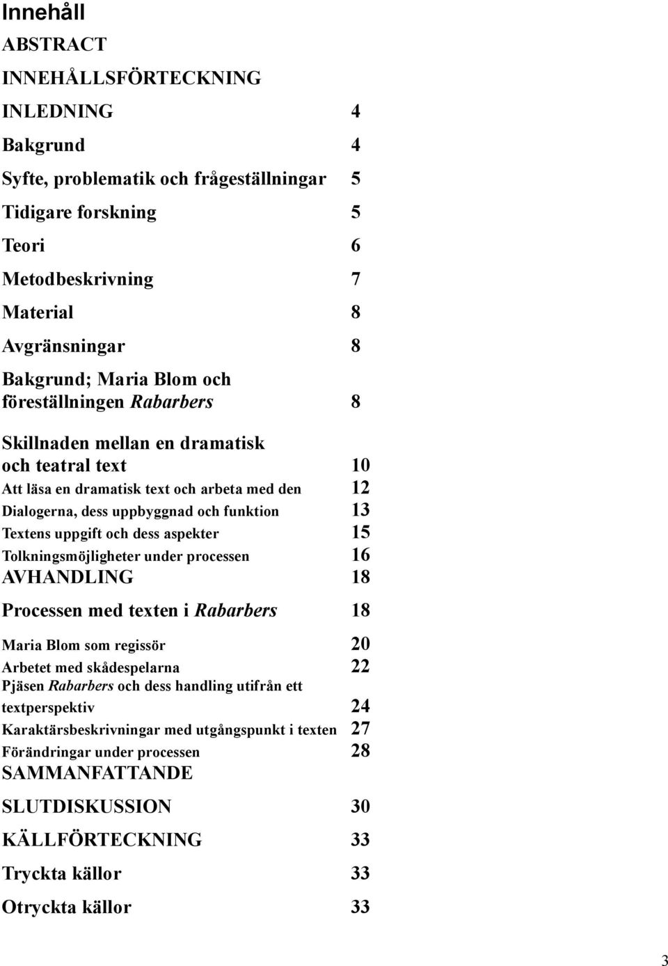 dess aspekter 15 Tolkningsmöjligheter under processen 16 AVHANDLING 18 Processen med texten i Rabarbers 18 Maria Blom som regissör 20 Arbetet med skådespelarna 22 Pjäsen Rabarbers och dess handling