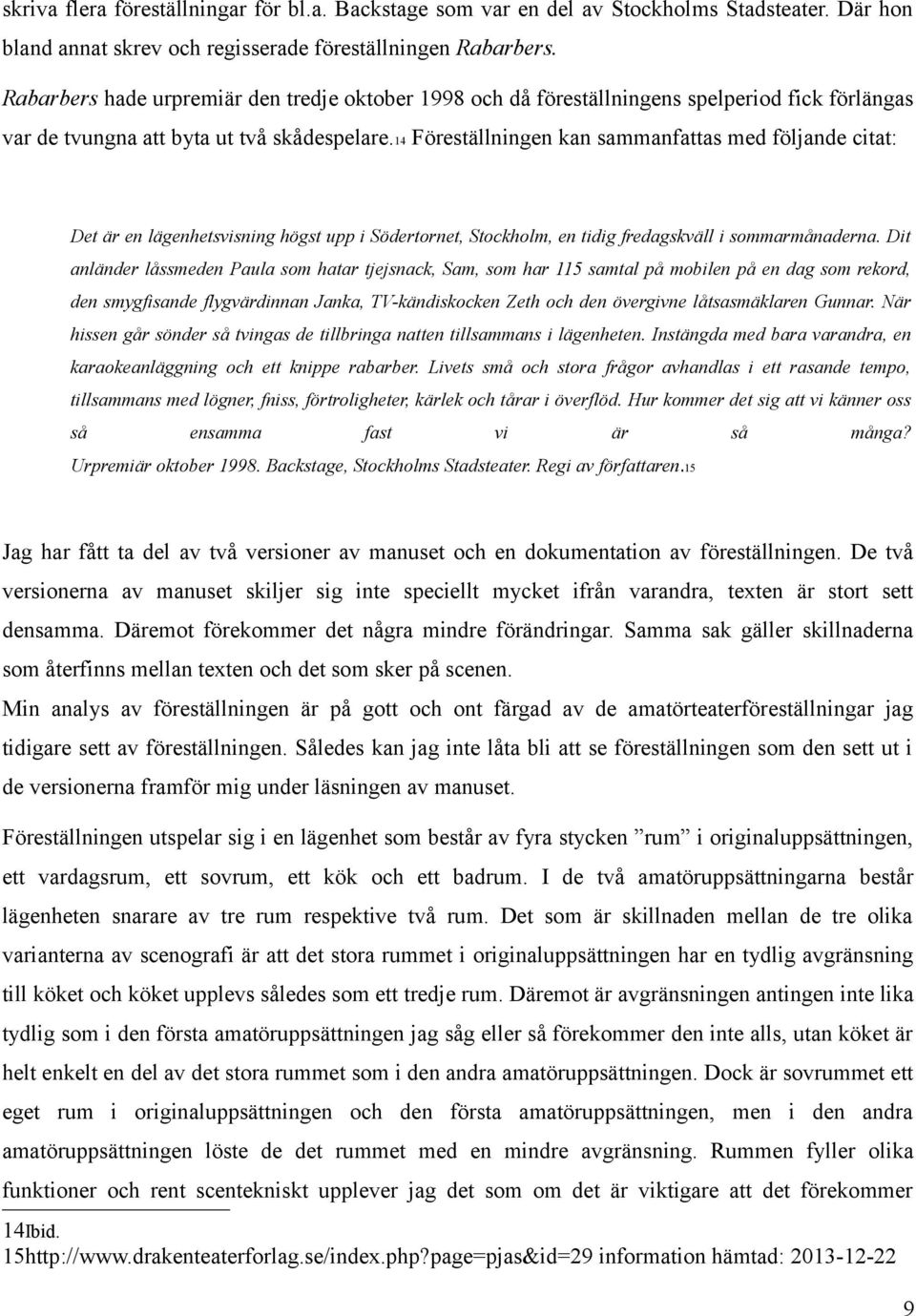 14 Föreställningen kan sammanfattas med följande citat: Det är en lägenhetsvisning högst upp i Södertornet, Stockholm, en tidig fredagskväll i sommarmånaderna.