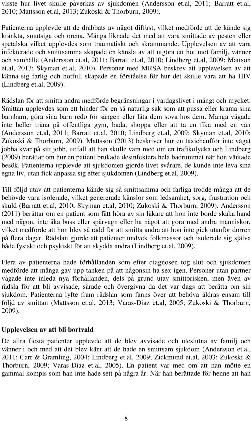 Många liknade det med att vara smittade av pesten eller spetälska vilket upplevdes som traumatiskt och skrämmande.