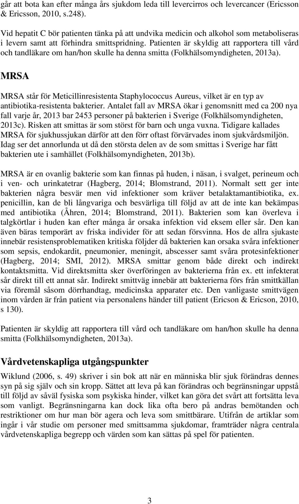 Patienten är skyldig att rapportera till vård och tandläkare om han/hon skulle ha denna smitta (Folkhälsomyndigheten, 2013a).