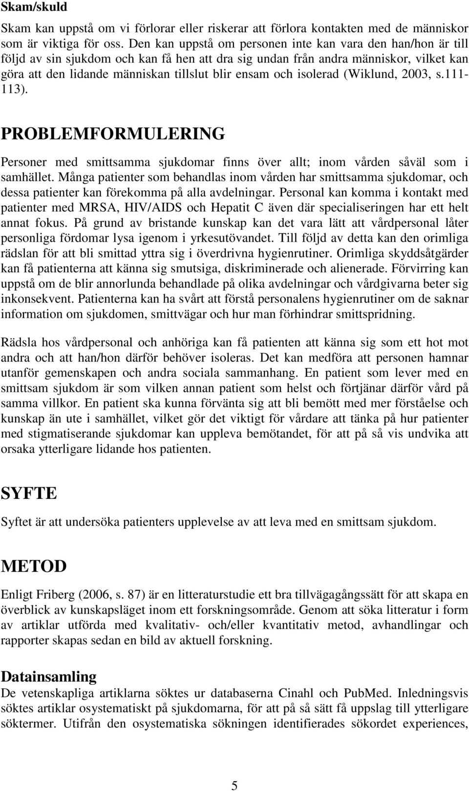 och isolerad (Wiklund, 2003, s.111-113). PROBLEMFORMULERING Personer med smittsamma sjukdomar finns över allt; inom vården såväl som i samhället.