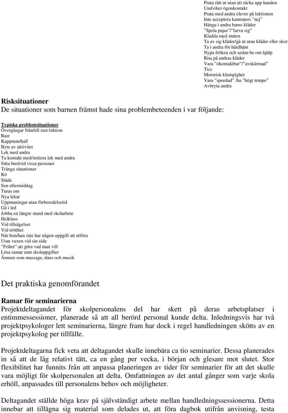 Rita på andras kläder Vara okontaktbar / avskärmad Tics Motorisk klumpighet Vara speedad /ha högt tempo Avbryta andra Typiska problemsituationer Övergångar från/till rast-lektion Rast Kapprum/hall