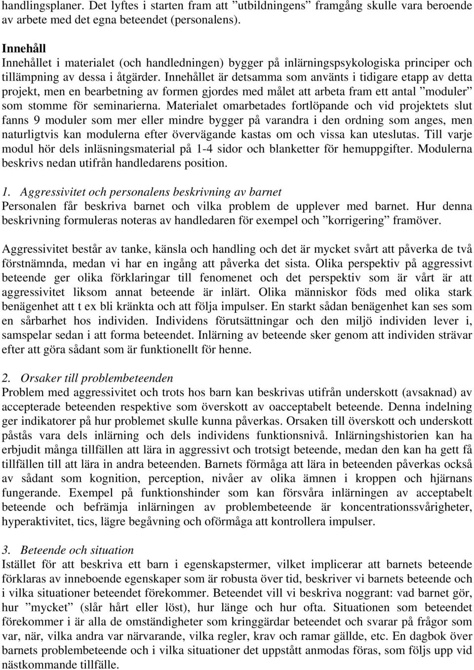 Innehållet är detsamma som använts i tidigare etapp av detta projekt, men en bearbetning av formen gjordes med målet att arbeta fram ett antal moduler som stomme för seminarierna.