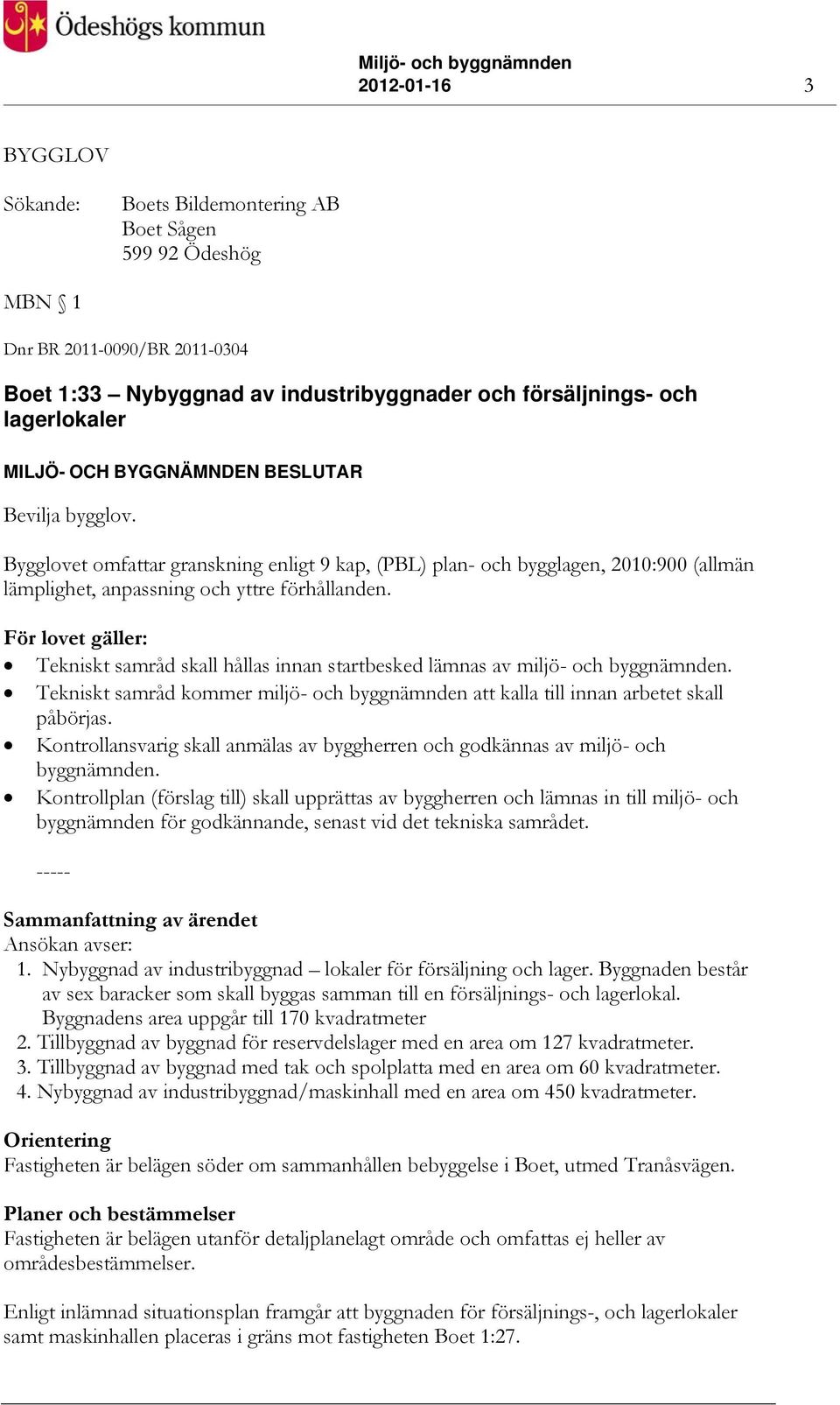 För lovet gäller: Tekniskt samråd skall hållas innan startbesked lämnas av miljö- och byggnämnden. Tekniskt samråd kommer miljö- och byggnämnden att kalla till innan arbetet skall påbörjas.