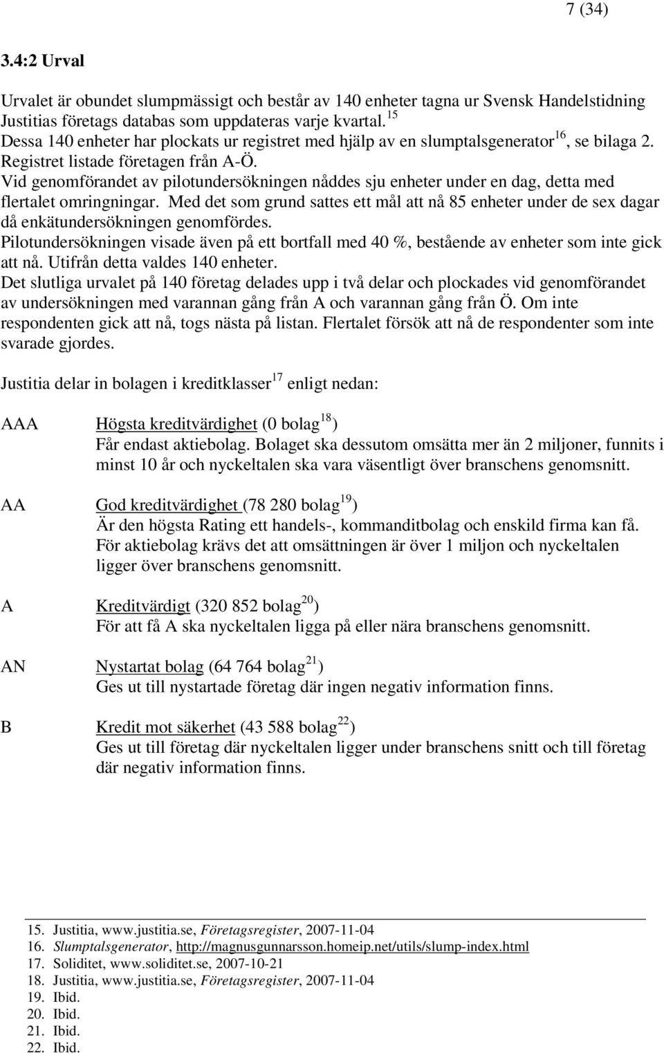 Vid genomförandet av pilotundersökningen nåddes sju enheter under en dag, detta med flertalet omringningar.