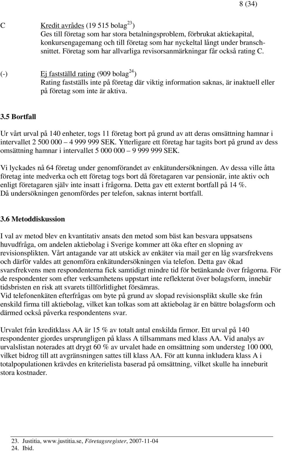 (-) Ej fastställd rating (909 bolag 24 ) Rating fastställs inte på företag där viktig information saknas, är inaktuell eller på företag som inte är aktiva. 3.