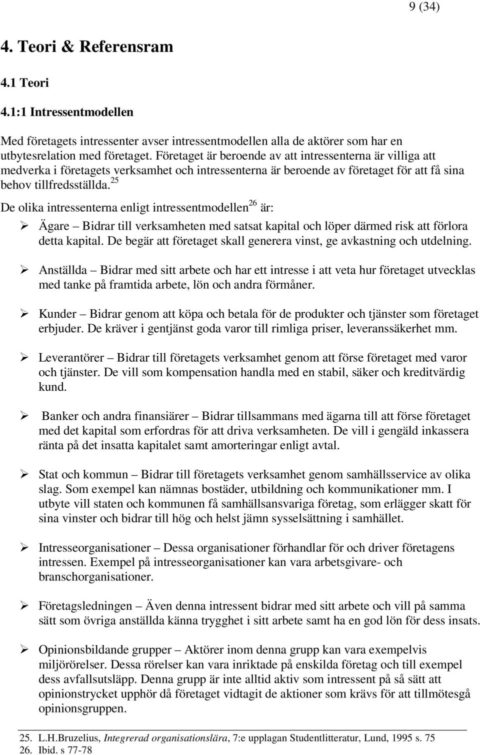 25 De olika intressenterna enligt intressentmodellen 26 är: Ägare Bidrar till verksamheten med satsat kapital och löper därmed risk att förlora detta kapital.