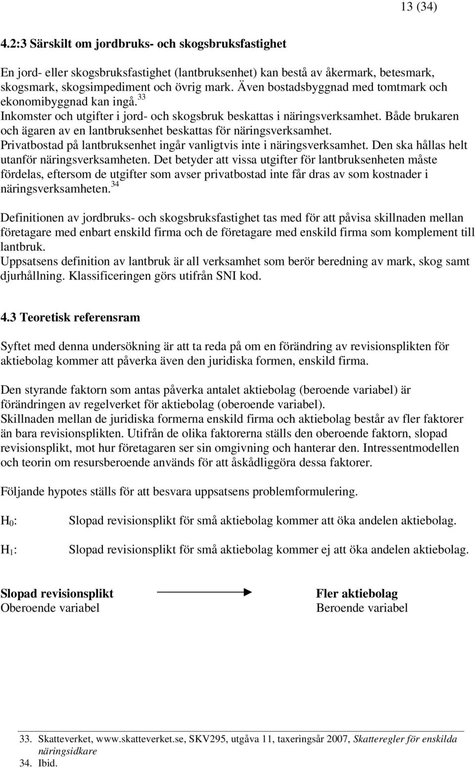Både brukaren och ägaren av en lantbruksenhet beskattas för näringsverksamhet. Privatbostad på lantbruksenhet ingår vanligtvis inte i näringsverksamhet.