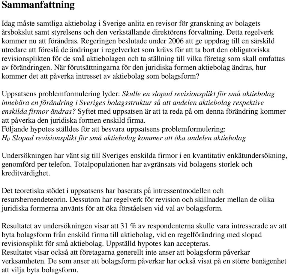 Regeringen beslutade under 2006 att ge uppdrag till en särskild utredare att föreslå de ändringar i regelverket som krävs för att ta bort den obligatoriska revisionsplikten för de små aktiebolagen