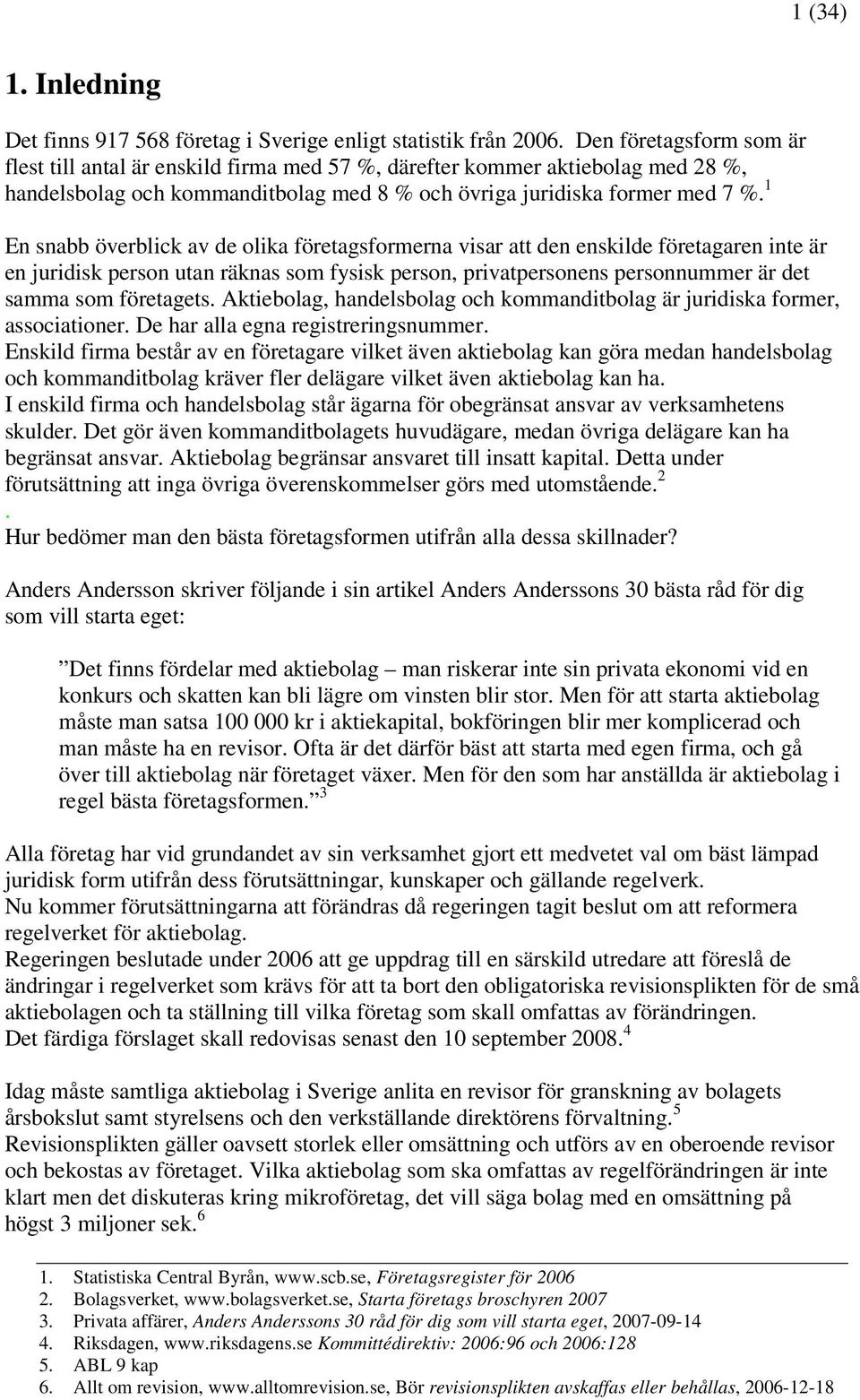 1 En snabb överblick av de olika företagsformerna visar att den enskilde företagaren inte är en juridisk person utan räknas som fysisk person, privatpersonens personnummer är det samma som företagets.