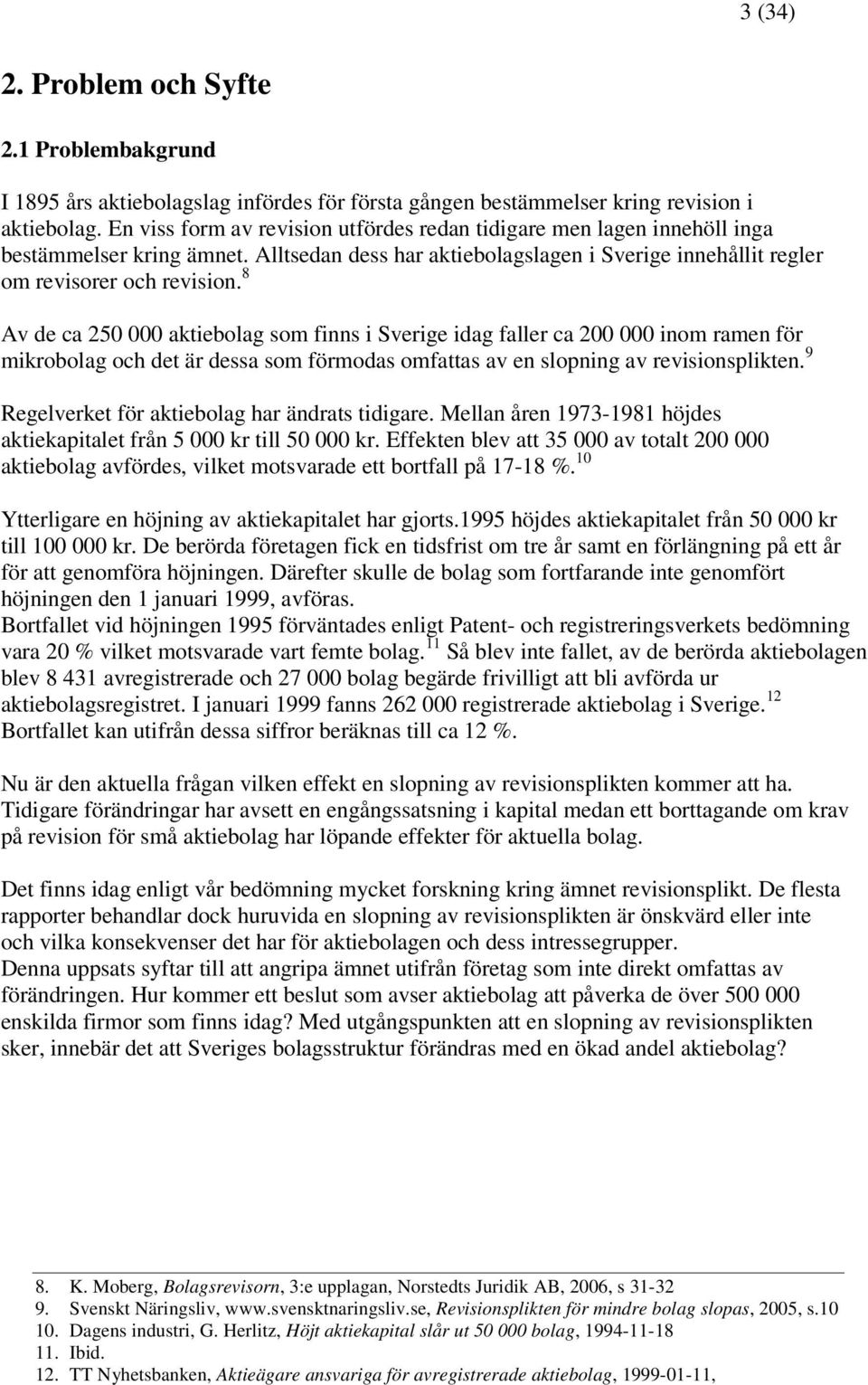 8 Av de ca 250 000 aktiebolag som finns i Sverige idag faller ca 200 000 inom ramen för mikrobolag och det är dessa som förmodas omfattas av en slopning av revisionsplikten.