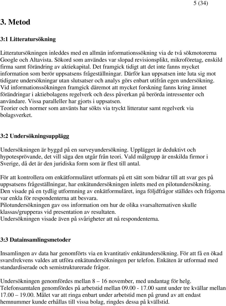 Det framgick tidigt att det inte fanns mycket information som berör uppsatsens frågeställningar.