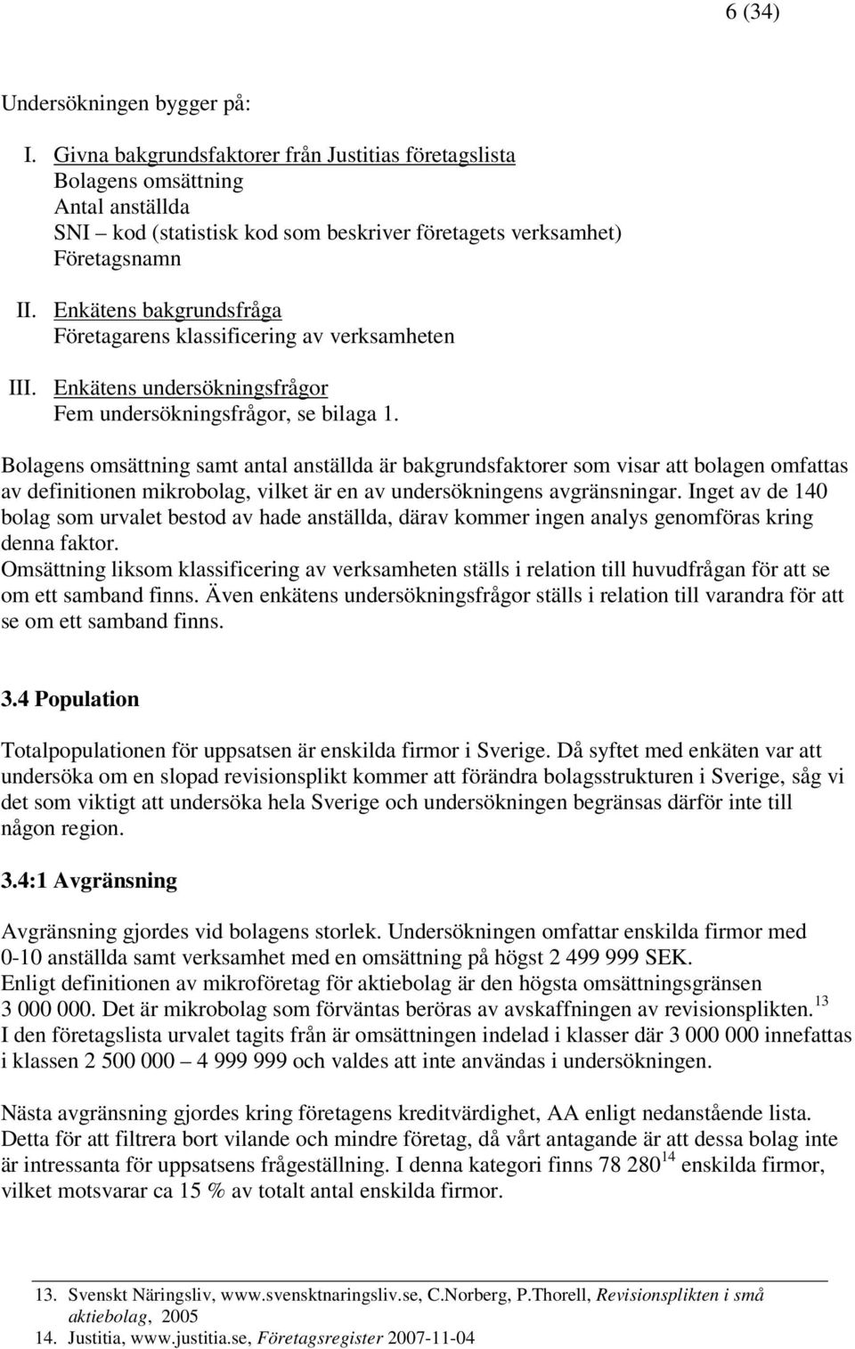 Enkätens bakgrundsfråga Företagarens klassificering av verksamheten III. Enkätens undersökningsfrågor Fem undersökningsfrågor, se bilaga 1.