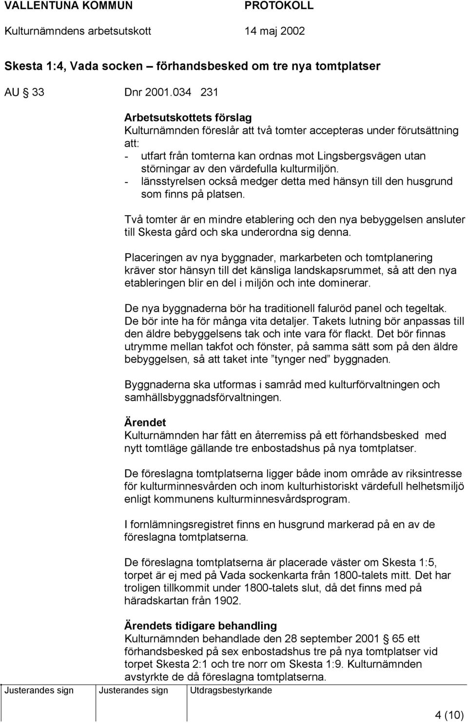 - länsstyrelsen också medger detta med hänsyn till den husgrund som finns på platsen. Två tomter är en mindre etablering och den nya bebyggelsen ansluter till Skesta gård och ska underordna sig denna.