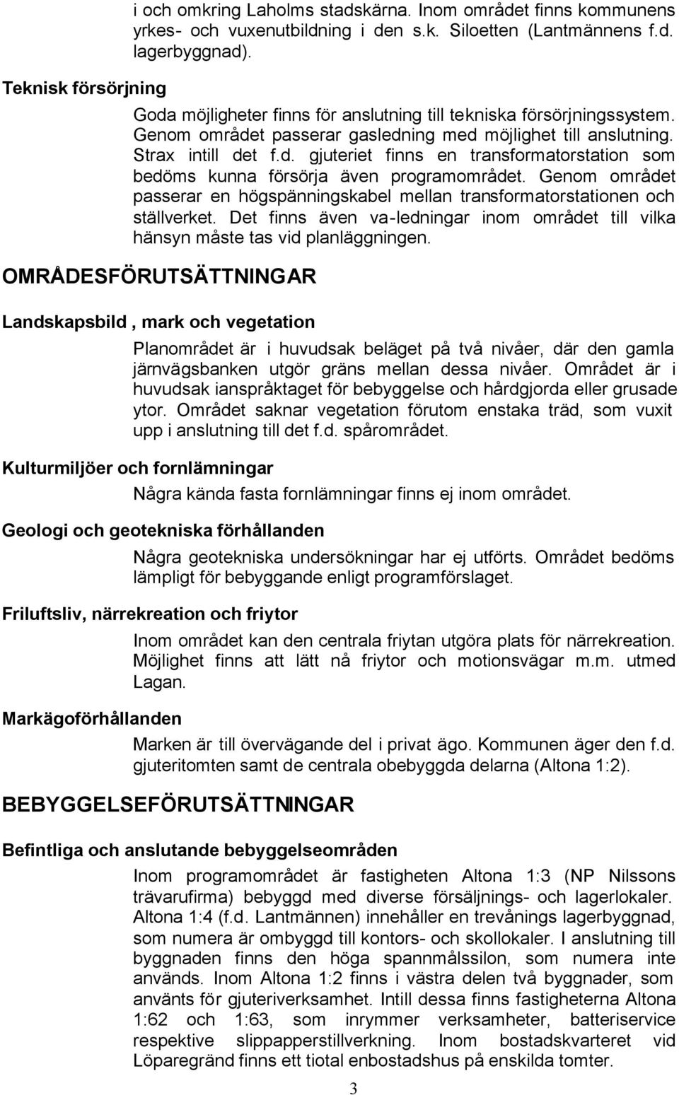 Genom området passerar en högspänningskabel mellan transformatorstationen och ställverket. Det finns även va-ledningar inom området till vilka hänsyn måste tas vid planläggningen.