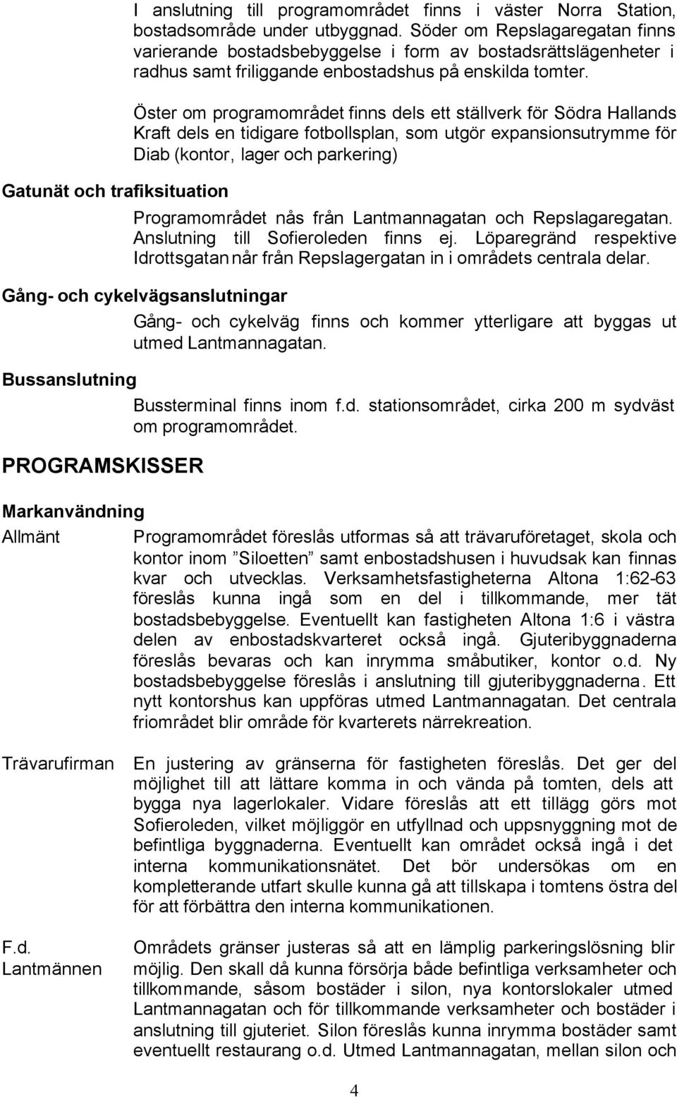 Öster om programområdet finns dels ett ställverk för Södra Hallands Kraft dels en tidigare fotbollsplan, som utgör expansionsutrymme för Diab (kontor, lager och parkering) Programområdet nås från