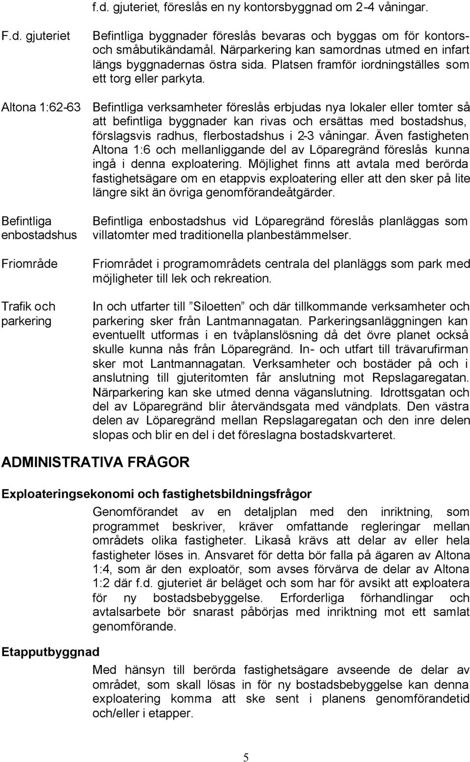 Befintliga verksamheter föreslås erbjudas nya lokaler eller tomter så att befintliga byggnader kan rivas och ersättas med bostadshus, förslagsvis radhus, flerbostadshus i 2-3 våningar.