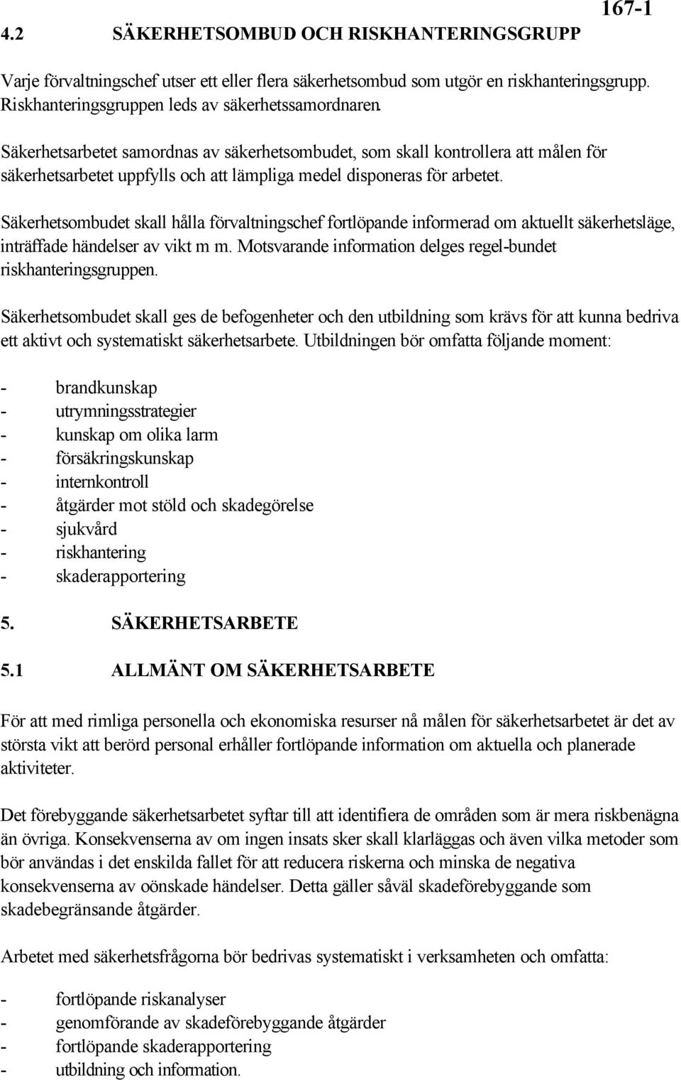 Säkerhetsombudet skall hålla förvaltningschef fortlöpande informerad om aktuellt säkerhetsläge, inträffade händelser av vikt m m. Motsvarande information delges regel-bundet riskhanteringsgruppen.