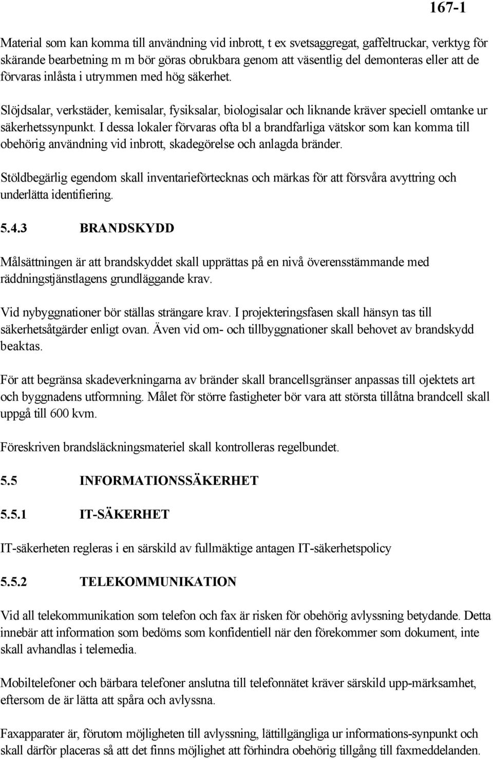 I dessa lokaler förvaras ofta bl a brandfarliga vätskor som kan komma till obehörig användning vid inbrott, skadegörelse och anlagda bränder.