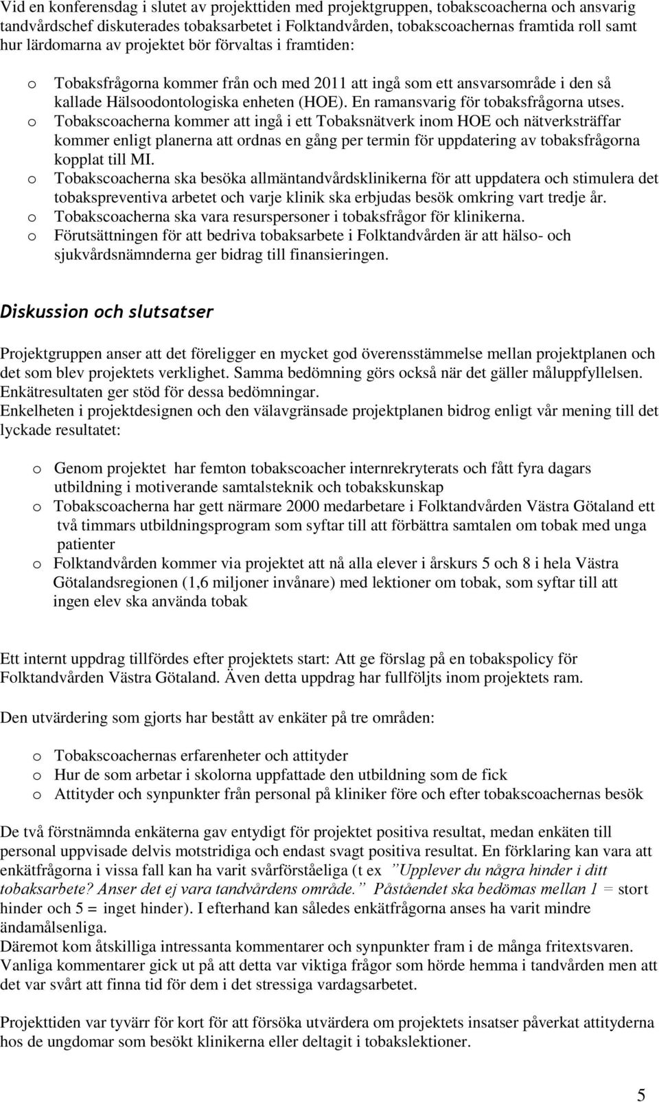 Tbakscacherna kmmer att ingå i ett Tbaksnätverk inm HOE ch nätverksträffar kmmer enligt planerna att rdnas en gång per termin för uppdatering av tbaksfrågrna kpplat till MI.